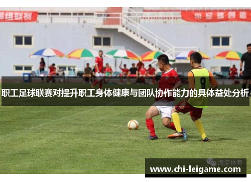 职工足球联赛对提升职工身体健康与团队协作能力的具体益处分析