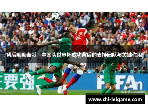 背后默默奉献:中国队世界杯成功背后的支持团队与关键作用 背后默默奉献:中国队世界杯成功背后的支持团队与关键作用