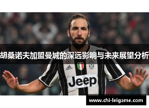 胡桑诺夫加盟曼城的深远影响与未来展望分析 胡桑诺夫加盟曼城的深远影响与未来展望分析