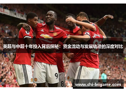 英超与中超十年投入背后探秘:资金流动与发展轨迹的深度对比 英超与中超十年投入背后探秘:资金流动与发展轨迹的深度对比