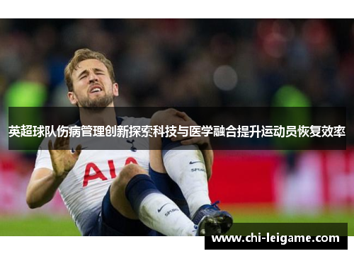 英超球队伤病管理创新探索科技与医学融合提升运动员恢复效率 英超球队伤病管理创新探索科技与医学融合提升运动员恢复效率