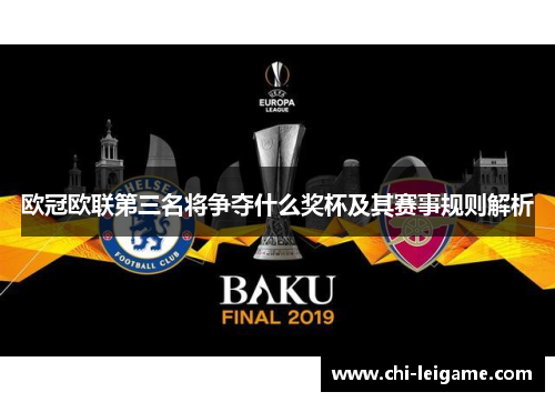 欧冠欧联第三名将争夺什么奖杯及其赛事规则解析 欧冠欧联第三名将争夺什么奖杯及其赛事规则解析
