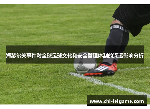 海瑟尔关事件对全球足球文化和安全管理体制的深远影响分析