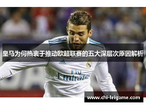 皇马为何热衷于推动欧超联赛的五大深层次原因解析