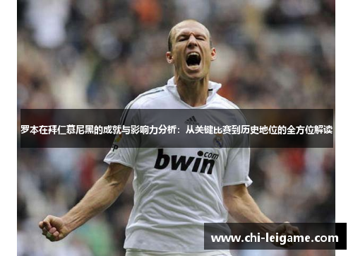 罗本在拜仁慕尼黑的成就与影响力分析：从关键比赛到历史地位的全方位解读