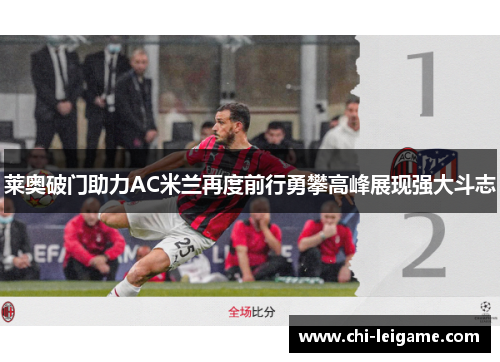 莱奥破门助力AC米兰再度前行勇攀高峰展现强大斗志