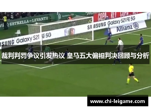 裁判判罚争议引发热议 皇马五大偏袒判决回顾与分析
