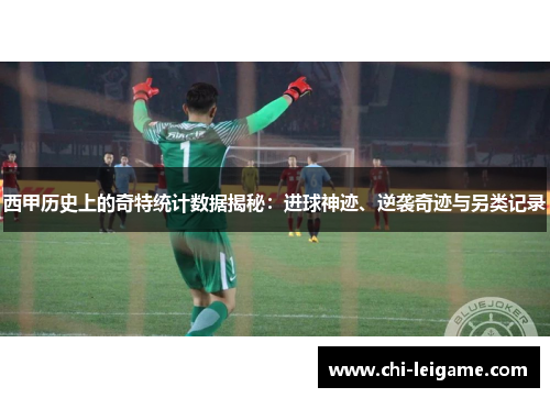 西甲历史上的奇特统计数据揭秘：进球神迹、逆袭奇迹与另类记录