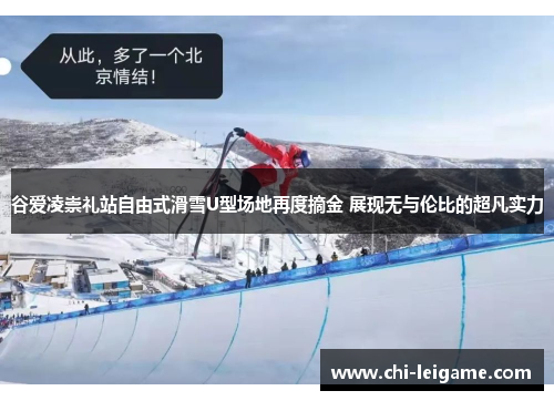 谷爱凌崇礼站自由式滑雪U型场地再度摘金 展现无与伦比的超凡实力