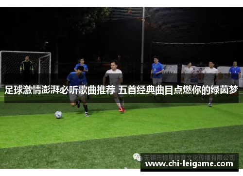 足球激情澎湃必听歌曲推荐 五首经典曲目点燃你的绿茵梦