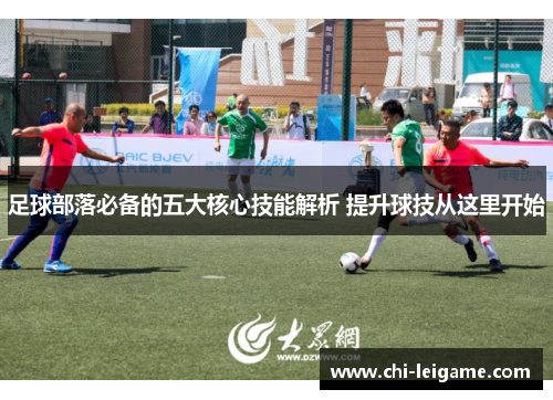 足球部落必备的五大核心技能解析 提升球技从这里开始 足球部落必备的五大核心技能解析 提升球技从这里开始