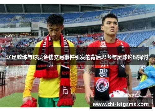 辽足教练与球员金钱交易事件引发的背后思考与足球伦理探讨 辽足教练与球员金钱交易事件引发的背后思考与足球伦理探讨