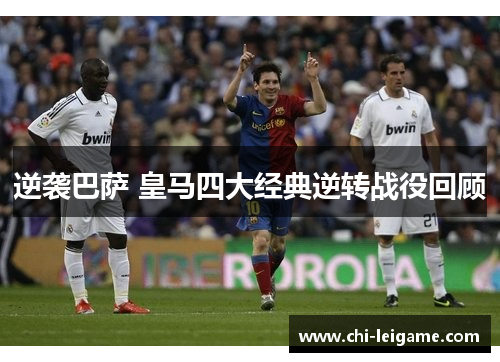 逆袭巴萨 皇马四大经典逆转战役回顾