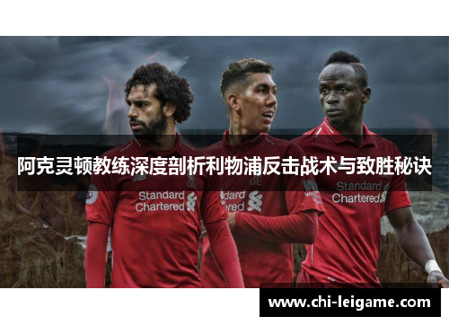 阿克灵顿教练深度剖析利物浦反击战术与致胜秘诀 阿克灵顿教练深度剖析利物浦反击战术与致胜秘诀