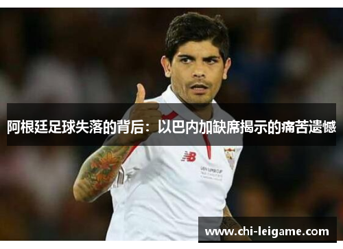 阿根廷足球失落的背后：以巴内加缺席揭示的痛苦遗憾