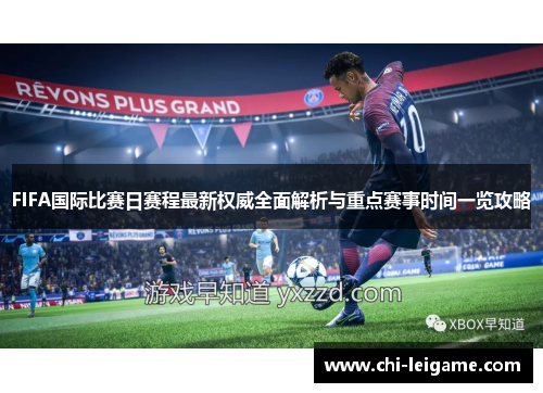 FIFA国际比赛日赛程最新权威全面解析与重点赛事时间一览攻略 FIFA国际比赛日赛程最新权威全面解析与重点赛事时间一览攻略