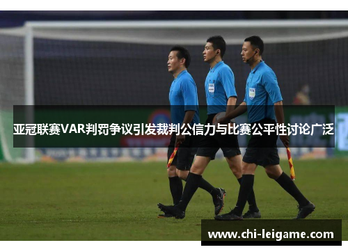 亚冠联赛VAR判罚争议引发裁判公信力与比赛公平性讨论广泛 亚冠联赛VAR判罚争议引发裁判公信力与比赛公平性讨论广泛