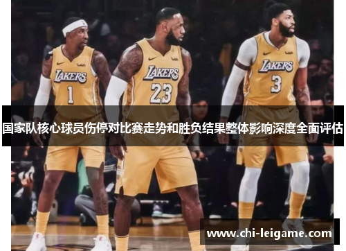 国家队核心球员伤停对比赛走势和胜负结果整体影响深度全面评估