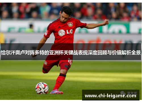 恰尔汗奥卢对阵多特的亚洲杯关键战表现深度回顾与价值解析全景 恰尔汗奥卢对阵多特的亚洲杯关键战表现深度回顾与价值解析全景