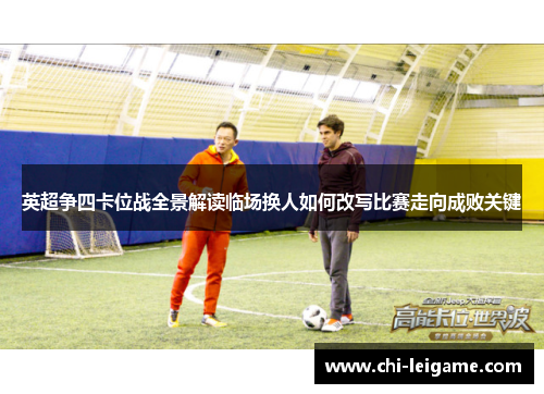 英超争四卡位战全景解读临场换人如何改写比赛走向成败关键