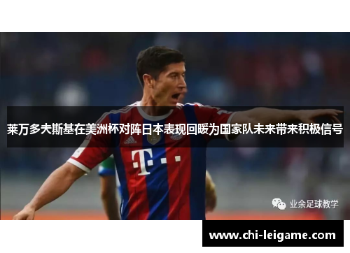 莱万多夫斯基在美洲杯对阵日本表现回暖为国家队未来带来积极信号