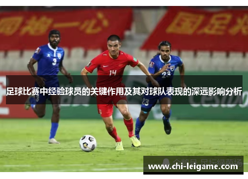 足球比赛中经验球员的关键作用及其对球队表现的深远影响分析