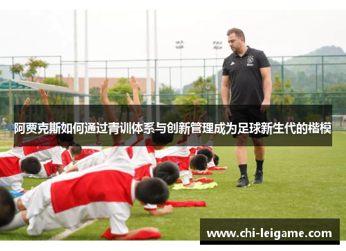 阿贾克斯如何通过青训体系与创新管理成为足球新生代的楷模 阿贾克斯如何通过青训体系与创新管理成为足球新生代的楷模
