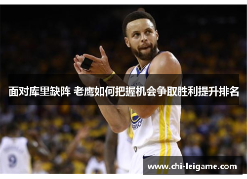 面对库里缺阵 老鹰如何把握机会争取胜利提升排名