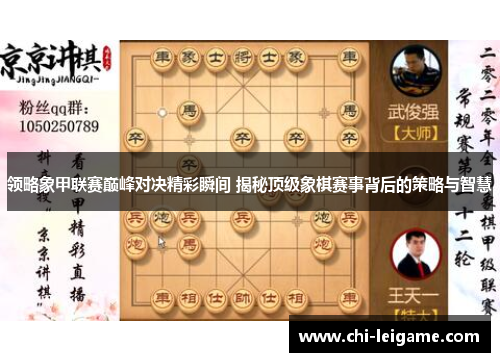 领略象甲联赛巅峰对决精彩瞬间 揭秘顶级象棋赛事背后的策略与智慧