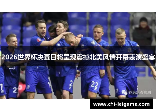 2026世界杯决赛日将呈现震撼北美风情开幕表演盛宴