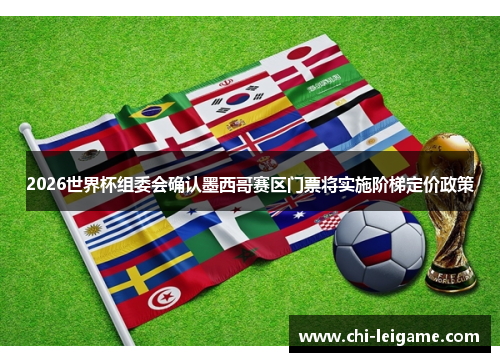 2026世界杯组委会确认墨西哥赛区门票将实施阶梯定价政策