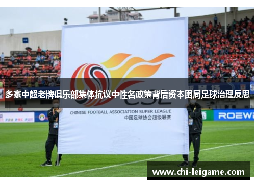 多家中超老牌俱乐部集体抗议中性名政策背后资本困局足球治理反思