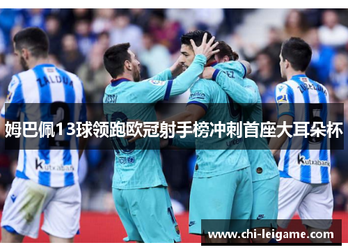 姆巴佩13球领跑欧冠射手榜冲刺首座大耳朵杯 姆巴佩13球领跑欧冠射手榜冲刺首座大耳朵杯