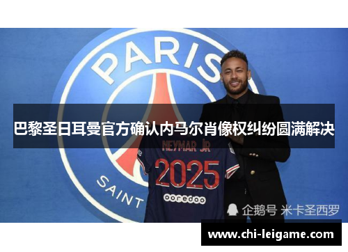 巴黎圣日耳曼官方确认内马尔肖像权纠纷圆满解决