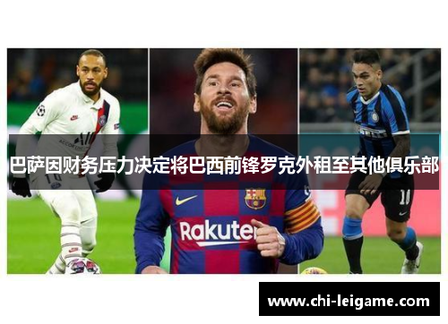 巴萨因财务压力决定将巴西前锋罗克外租至其他俱乐部 巴萨因财务压力决定将巴西前锋罗克外租至其他俱乐部