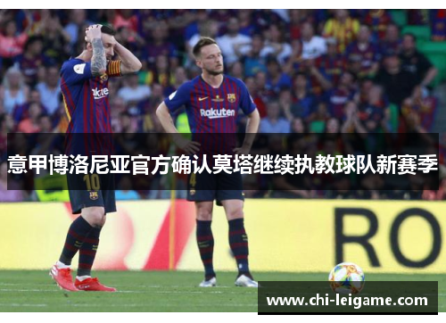 意甲博洛尼亚官方确认莫塔继续执教球队新赛季 意甲博洛尼亚官方确认莫塔继续执教球队新赛季