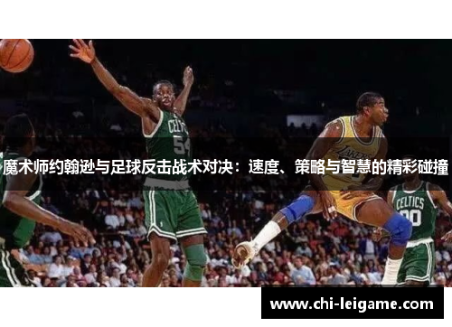 魔术师约翰逊与足球反击战术对决：速度、策略与智慧的精彩碰撞