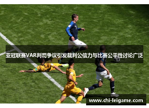 亚冠联赛VAR判罚争议引发裁判公信力与比赛公平性讨论广泛