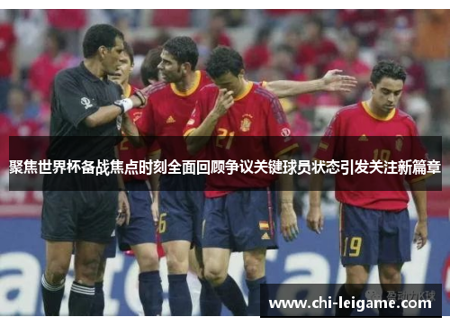 聚焦世界杯备战焦点时刻全面回顾争议关键球员状态引发关注新篇章