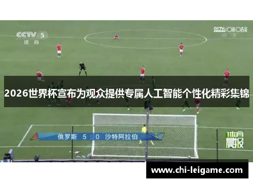 2026世界杯宣布为观众提供专属人工智能个性化精彩集锦