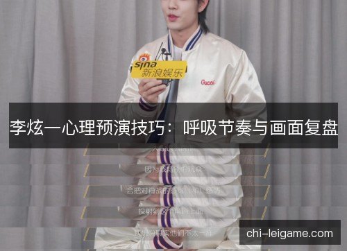 李炫一心理预演技巧:呼吸节奏与画面复盘 李炫一心理预演技巧:呼吸节奏与画面复盘