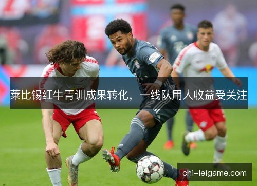莱比锡红牛青训成果转化，一线队用人收益受关注