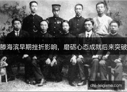 滕海滨早期挫折影响，磨砺心态成就后来突破